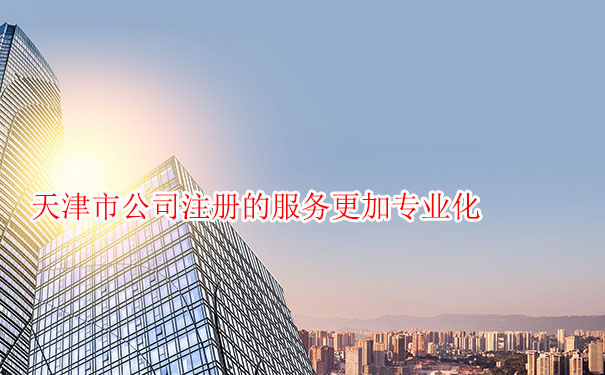 天津市公司注册的服务更加专业化